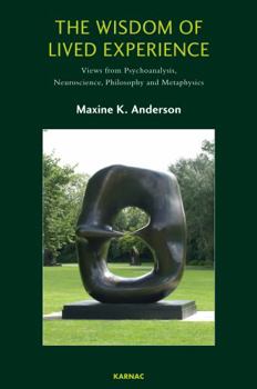 Paperback The Wisdom of Lived Experience: Views from Psychoanalysis, Neuroscience, Philosophy and Metaphysics Book