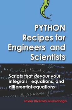 Paperback Python Recipes for Engineers and Scientists: Scripts That Devour Your Integrals, Equations, Differential Equations, and Interpolations! Book