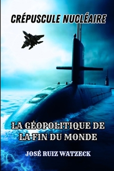 CRÉPUSCULE NUCLÉAIRE: LA GÉOPOLITIQUE DE LA FIN DU MONDE (French Edition)