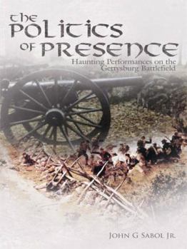 Paperback The Politics of Presence: Haunting Performances on the Gettysburg Battlefield Book