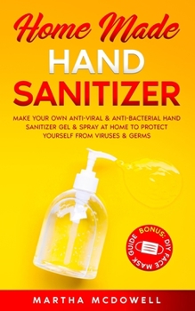 Paperback Home Made Hand Sanitizer: Make Your Own Anti-Viral & Anti-Bacterial Hand Sanitizer Gel & Spray at Home to Protect Yourself from Viruses & Germs Book