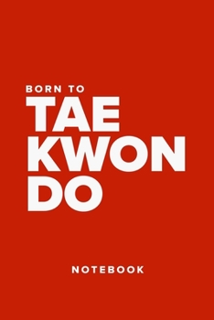 Born To Taekwondo - Notebook: Blank College Ruled Gift Journal For Writing