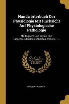Paperback Handwörterbuch Der Physiologie Mit Rücksicht Auf Physiologische Pathologie: Mit Kupfern Und In Den Text Eingedruckten Holzschnitten, Volume 1... [German] Book