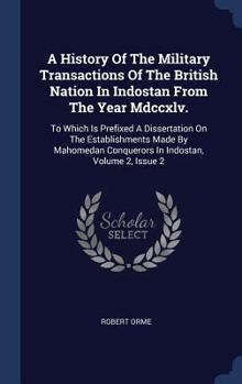 Hardcover A History Of The Military Transactions Of The British Nation In Indostan From The Year Mdccxlv.: To Which Is Prefixed A Dissertation On The Establishm Book