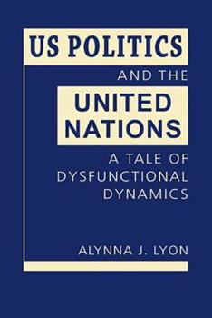 Hardcover US Politics and the United Nations: A Tale of Dysfunctional Dynamics Book
