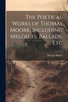 Paperback The Poetical Works of Thomas Moore, Including Melodies, Ballads, Etc Book