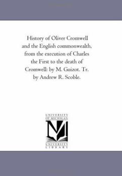 History of Oliver Cromwell and the English Commonwealth, From the Execution of Charles the First to the Death of Cromwell: by M. Guizot. Tr. by andrew R. Scoble.Vol. 1