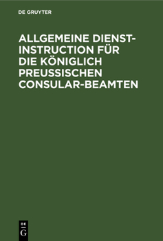 Hardcover Allgemeine Dienst-Instruction Für Die Königlich Preußischen Consular-Beamten [German] Book