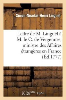 Paperback Lettre de M. Linguet À M. Le C. de Vergennes, Ministre Des Affaires Étrangères En France [French] Book