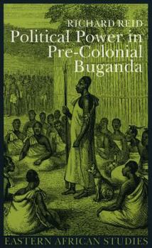 Political Power Pre Colonial Buganda: Economy Society And Warfare (Eastern African Studies)
