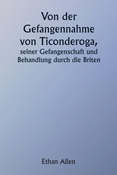 Paperback Of the Capture of Ticonderoga His Captivity and Treatment by the British [German] Book