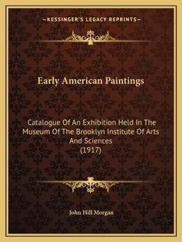Early American Paintings: Catalogue Of An Exhibition Held In The Museum Of The Brooklyn Institute Of Arts And Sciences