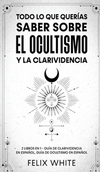 Hardcover Todo lo que Querías Saber Sobre el Ocultismo y la Clarividencia: 2 Libros en 1 - Guía de Clarividencia en Español, Guía de Ocultismo en Español [Spanish] Book