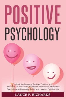 Paperback Positive Psychology: Unlock the Power of Positive Thinking and Enhance Your Life with the Proven Techniques of Positive Psychology: A Compl Book