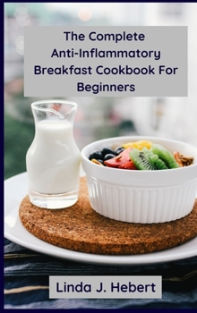 The Complete Anti-Inflammatory Breakfast Cookbook For Beginners: The Complete Breakfast Cookbook For Heal The Immune System