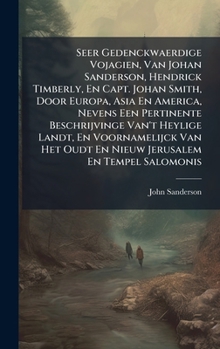 Hardcover Seer Gedenckwaerdige Vojagien, Van Johan Sanderson, Hendrick Timberly, En Capt. Johan Smith, Door Europa, Asia En America, Nevens Een Pertinente Besch [Dutch] Book