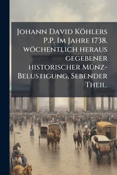 Paperback Johann David Köhlers P.P. Im Jahre 1738. wöchentlich heraus gegebener historischer Münz-Belustigung, Sebender Theil. [German] Book