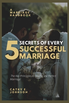 The 5 Secrets of Every Successful Marriage: The Key Principles to having the Perfect Marriage