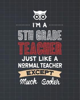 I'm A 5th Grade Teacher Just Like A Normal Teacher Except Much Cooler: Dot Grid Notebook and Appreciation Gift for Fifth Grade Teachers