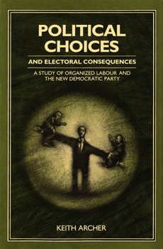 Hardcover Political Choices and Electoral Consequences: A Study of Organized Labour and the New Democratic Party Book