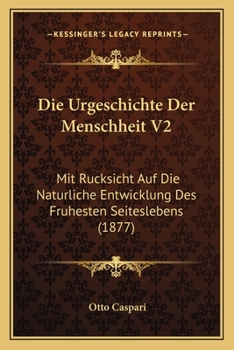 Die Urgeschichte Der Menschheit V2: Mit Rucksicht Auf Die Naturliche Entwicklung Des Fruhesten Seiteslebens (1877)