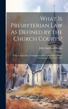 Hardcover What Is Presbyterian Law As Defined by the Church Courts?: With an Appendix, Containing the Decisions of the General Assemblies of 1882 and 1883 Book