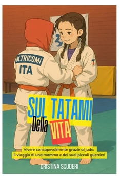 Sul Tatami della Vita: Vivere consapevolmente grazie al Judo: il viaggio di una mamma e dei suoi piccoli guerrieri (Italian Edition)