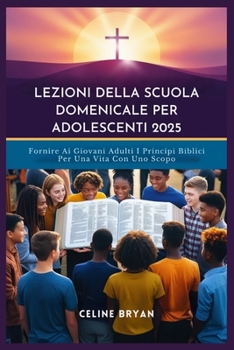 LEZIONI DELLA SCUOLA DOMENICALE PER ADOLESCENTI 2025: Fornire Ai Giovani Adulti I Principi Biblici Per Una Vita Con Uno Scopo (Italian Edition)
