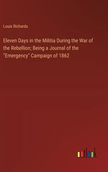 Hardcover Eleven Days in the Militia During the War of the Rebellion; Being a Journal of the "Emergency" Campaign of 1862 Book