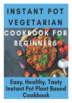 Paperback Instant Pot Vegetarian Cookbook for Beginners - Easy, Healthy, Tasty Instant Pot Plant Based Cookbook: Instant Pot Ultimate Vegetarian Cookbook, Insta Book