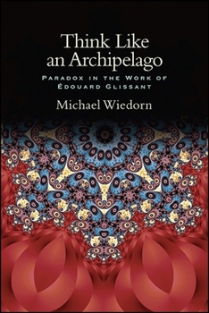 Think Like an Archipelago: Paradox in the Work of Edouard Glissant - Book  of the SUNY Series: Philosophy and Race