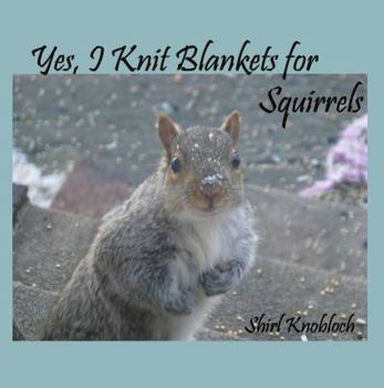 Paperback Yes, I Knit Blankets for Squirrels: A Fairy Tale Author and Her Bushy-Tailed Friends Book