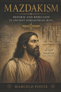 Mazdakism: Reform and Rebellion in Ancient Zorastrian Iran