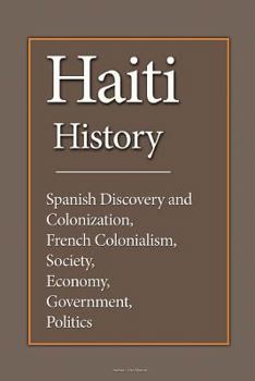 Paperback Haiti History: Spanish Discovery and Colonization, French Colonialism, Society, Economy, Government, Politics Book