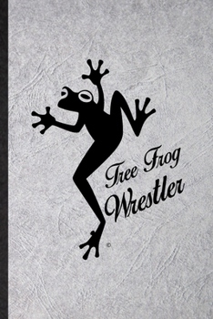 Tree Frog Wrestler: Funny Blank Lined Notebook/ Journal For Dart Frog Owner Vet, Exotic Animal Lover, Inspirational Saying Unique Special Birthday Gift Idea Cute Ruled 6x9 110 Pages