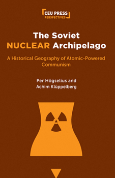 Paperback The Soviet Nuclear Archipelago: A Historical Geography of Atomic-Powered Communism Book
