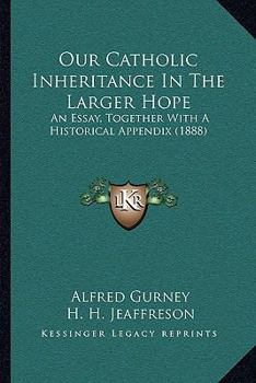 Paperback Our Catholic Inheritance In The Larger Hope: An Essay, Together With A Historical Appendix (1888) Book