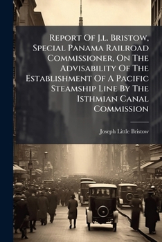 Report of J.L. Bristow, Special Panama Railroad Commissioner, on the Advisability of the Establishment of a Pacific Steamship Line by the Isthmian Canal Commission: January 20, 1908