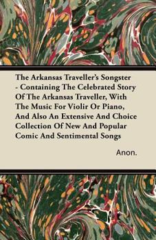 The Arkansas Traveller's Songster - Containing the Celebrated Story of the Arkansas Traveller, with the Music for Violir or Piano, and Also an Extensi