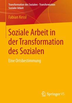 Soziale Arbeit in der Transformation des Sozialen: Eine Ortsbestimmung (Transformation des Sozialen – Transformation Sozialer Arbeit, 1)