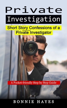 Paperback Private Investigation: Short Story Confessions of a Private Investigator (A Pocket-friendly Step by Step Guide) Book