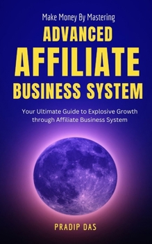 Paperback Make Money by Mastering Advanced Affiliate Business System: Your Ultimate Guide to Explosive Growth through Affiliate Business System Book