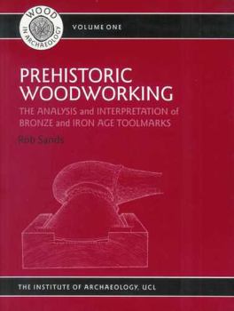 Prehistoric Woodworking: The Analysis and Interpretation of Bronze and Iron Age Toolmakers (University College London Institute of Archaeology Publications)