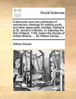 Paperback A discourse upon the usefulness of anniversary meetings for settling youth; and other seasonable charities. Deliver'd at St. James's in Bristol, on Sa Book