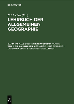 Allgemeine Siedlungsgeographie, Teil 1: Die L�ndlichen Siedlungen. Die Zwischen Land Und Stadt Stehenden Siedlungen