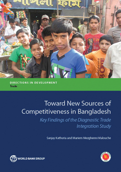 Paperback Toward New Sources of Competitiveness in Bangladesh: Key Insights of the Diagnostic Trade Integration Study Book