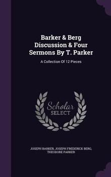 Hardcover Barker & Berg Discussion & Four Sermons By T. Parker: A Collection Of 12 Pieces Book