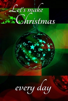 Let's make Christmas every day: Joyful Journal/Notebook/Diary, Keep Track of Gifts, Recipes, Lists, Holiday Plans, Lined Paper, 120 Pages 6"x 9" Composition Book (vol. 3)