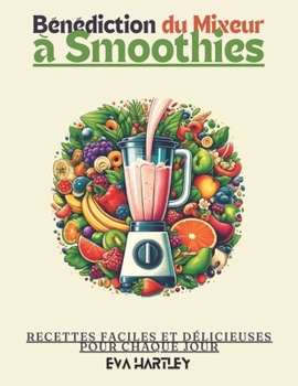 Bénédiction du Mixeur à Smoothies: Recettes Faciles et Délicieuses pour Chaque Jour (French Edition)