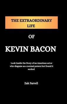 THE EXTRAORDINARY LIFE OF KEVIN BACON: Look Inside the Story of an American Actor Who Disguised as a Normal Person But Found It Sucked
